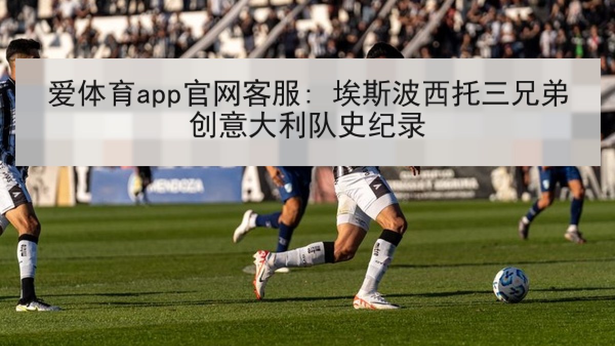 爱体育app官网客服: 埃斯波西托三兄弟创意大利队史纪录 爱体育app官网客服: 埃斯波西托三兄弟创意大利队史纪录